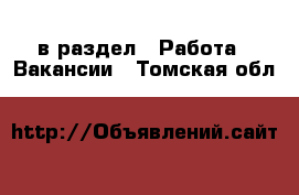  в раздел : Работа » Вакансии . Томская обл.